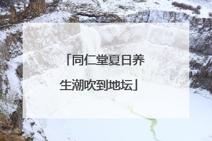 同仁堂夏日养生潮吹到地坛