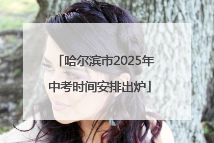 哈尔滨市2025年中考时间安排出炉