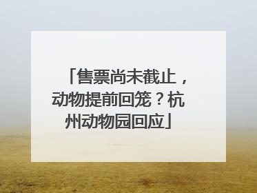 售票尚未截止，动物提前回笼？杭州动物园回应