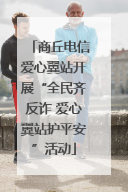 商丘电信爱心翼站开展“全民齐反诈 爱心翼站护平安”活动