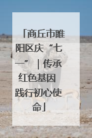 商丘市睢阳区庆“七一”｜传承红色基因 践行初心使命
