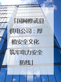 国网修武县供电公司：厚植安全文化 筑牢电力安全防线