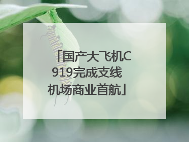 国产大飞机C919完成支线机场商业首航