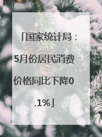 国家统计局：5月份居民消费价格同比下降0.1%