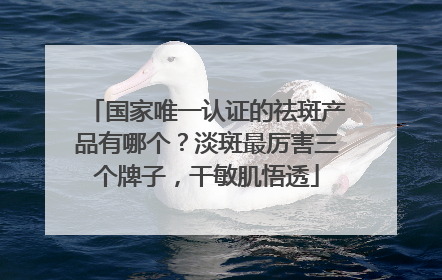 国家唯一认证的祛斑产品有哪个？淡斑最厉害三个牌子，干敏肌悟透