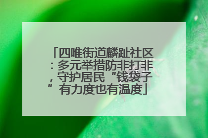 四唯街道麟趾社区：多元举措防非打非，守护居民“钱袋子”有力度也有温度