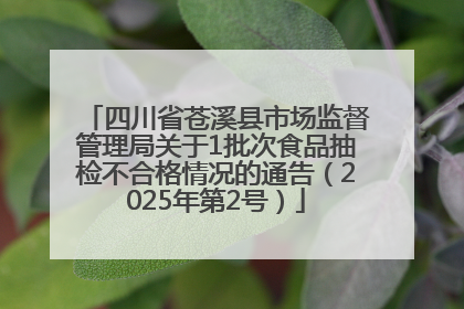 四川省苍溪县市场监督管理局关于1批次食品抽检不合格情况的通告（2025年第2号）