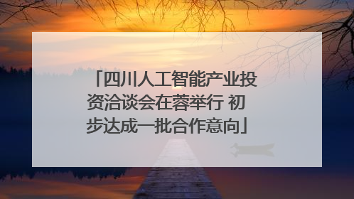 四川人工智能产业投资洽谈会在蓉举行 初步达成一批合作意向