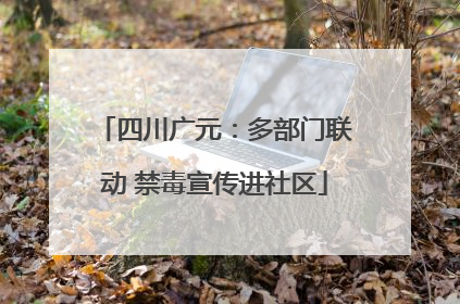 四川广元：多部门联动 禁毒宣传进社区