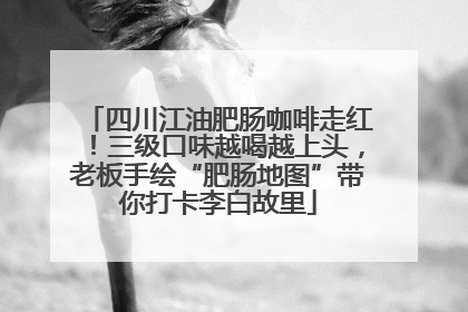 四川江油肥肠咖啡走红！三级口味越喝越上头，老板手绘“肥肠地图”带你打卡李白故里