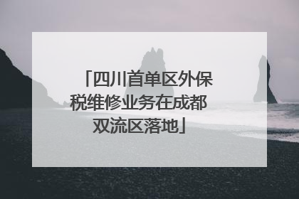 四川首单区外保税维修业务在成都双流区落地