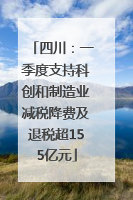 四川：一季度支持科创和制造业减税降费及退税超155亿元