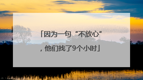 因为一句“不放心”，他们找了9个小时