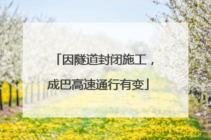 因隧道封闭施工，成巴高速通行有变