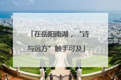 在岳阳南湖，“诗与远方”触手可及