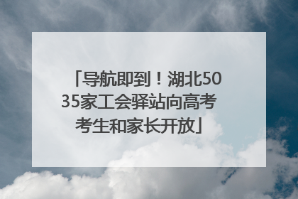导航即到！湖北5035家工会驿站向高考考生和家长开放