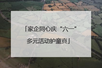 家企同心庆“六一” 多元活动护童真