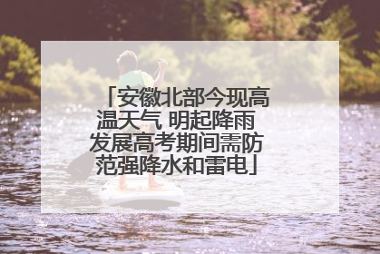 安徽北部今现高温天气 明起降雨发展高考期间需防范强降水和雷电