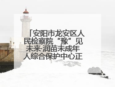 安阳市龙安区人民检察院“豫”见未来·润苗未成年人综合保护中心正式揭牌
