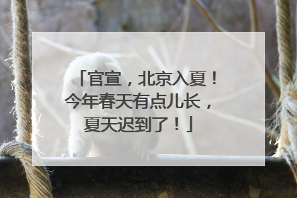 官宣，北京入夏！今年春天有点儿长，夏天迟到了！