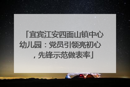 宜宾江安四面山镇中心幼儿园：党员引领亮初心，先锋示范做表率