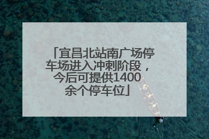 宜昌北站南广场停车场进入冲刺阶段，今后可提供1400余个停车位