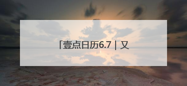 壹点日历6.7｜又是崭新的一天，过去的已成序章！周末早安