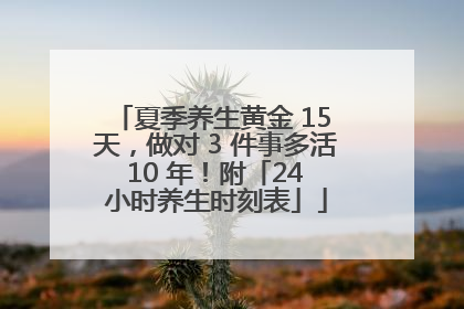 夏季养生黄金 15 天，做对 3 件事多活 10 年！附「24 小时养生时刻表」