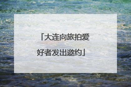 大连向旅拍爱好者发出邀约