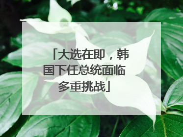 大选在即，韩国下任总统面临多重挑战