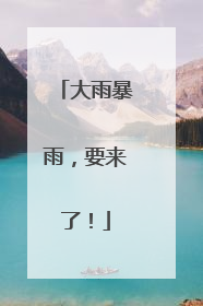 大雨暴雨，要来了！