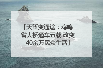 天堑变通途：鸡鸣三省大桥通车五载 改变40余万民众生活