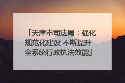 天津市司法局：强化规范化建设 不断提升全系统行政执法效能
