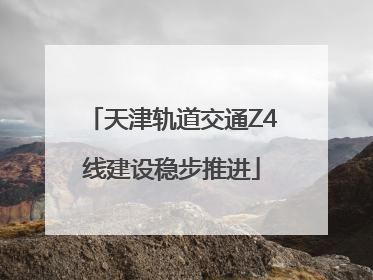天津轨道交通Z4线建设稳步推进