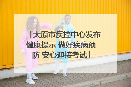 太原市疾控中心发布健康提示 做好疾病预防 安心迎接考试