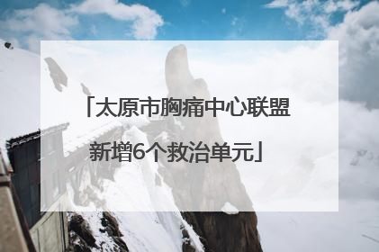 太原市胸痛中心联盟新增6个救治单元