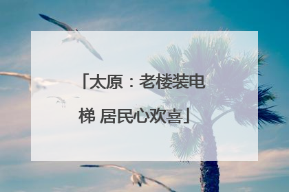 太原：老楼装电梯 居民心欢喜