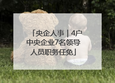 央企人事｜4户中央企业7名领导人员职务任免