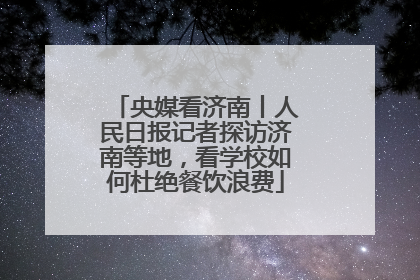 央媒看济南丨人民日报记者探访济南等地，看学校如何杜绝餐饮浪费