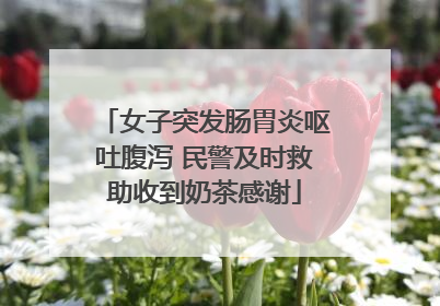 女子突发肠胃炎呕吐腹泻 民警及时救助收到奶茶感谢