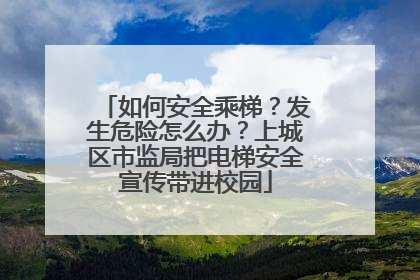 如何安全乘梯？发生危险怎么办？上城区市监局把电梯安全宣传带进校园