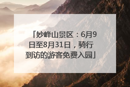 妙峰山景区：6月9日至8月31日，骑行到访的游客免费入园