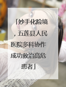 妙手化险境，五莲县人民医院多科协作成功救治高危患者
