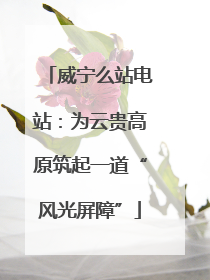 威宁么站电站：为云贵高原筑起一道“风光屏障”