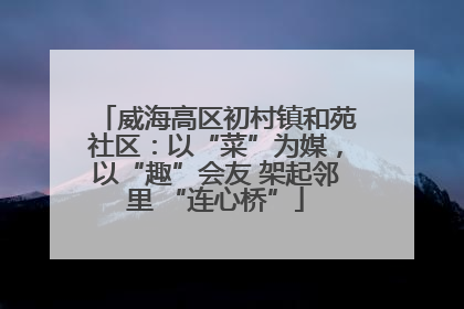 威海高区初村镇和苑社区：以“菜”为媒，以“趣”会友 架起邻里 “连心桥”
