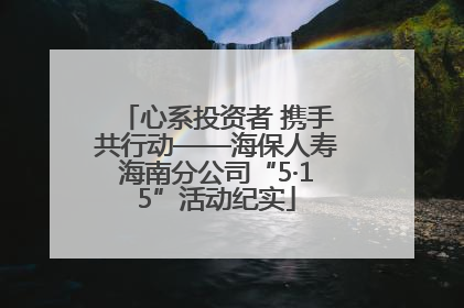 心系投资者 携手共行动——海保人寿海南分公司“5·15”活动纪实