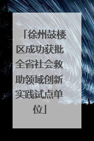 徐州鼓楼区成功获批全省社会救助领域创新实践试点单位