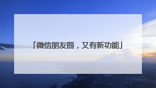 微信朋友圈，又有新功能