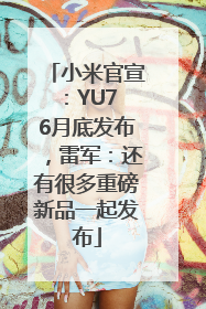 小米官宣：YU7 6月底发布，雷军：还有很多重磅新品一起发布