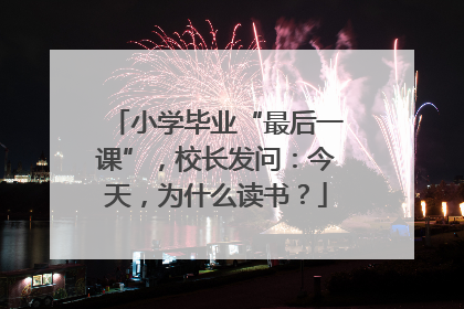 小学毕业“最后一课”，校长发问：今天，为什么读书？